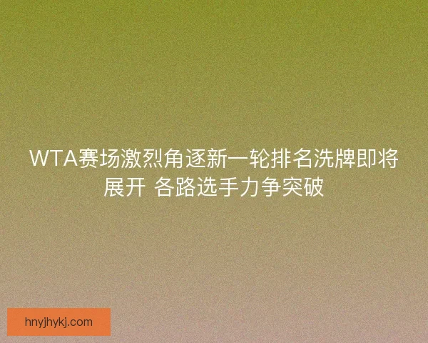 WTA赛场激烈角逐新一轮排名洗牌即将展开 各路选手力争突破