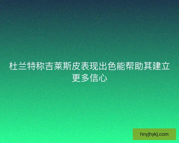 杜兰特称吉莱斯皮表现出色能帮助其建立更多信心 杜兰特称吉莱斯皮表现出色能帮助其建立更多信心