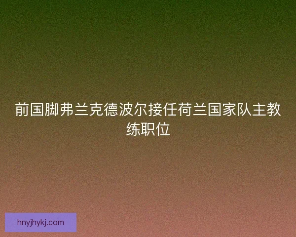 前国脚弗兰克德波尔接任荷兰国家队主教练职位