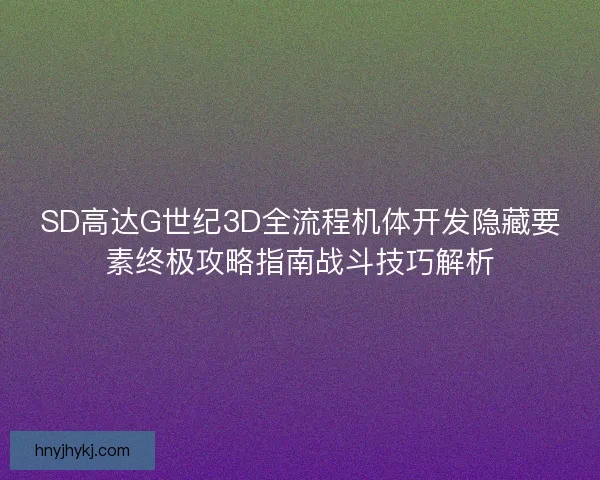 SD高达G世纪3D全流程机体开发隐藏要素终极攻略指南战斗技巧解析