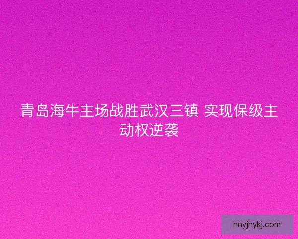青岛海牛主场战胜武汉三镇 实现保级主动权逆袭