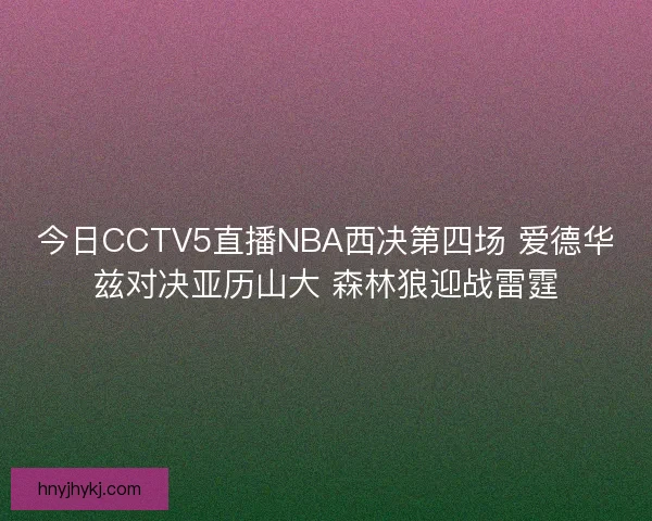 今日CCTV5直播NBA西决第四场 爱德华兹对决亚历山大 森林狼迎战雷霆 今日CCTV5直播NBA西决第四场 爱德华兹对决亚历山大 森林狼迎战雷霆