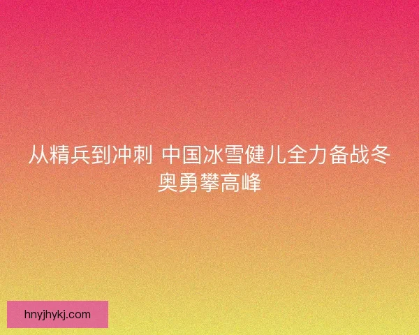 从精兵到冲刺 中国冰雪健儿全力备战冬奥勇攀高峰